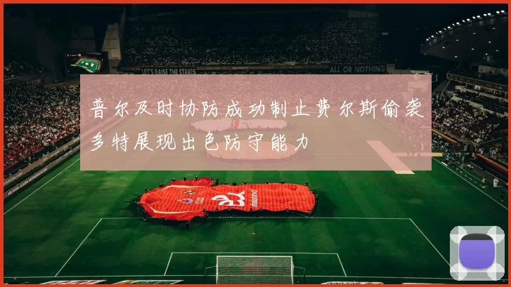 普尔及时协防成功制止费尔斯偷袭多特展现出色防守能力