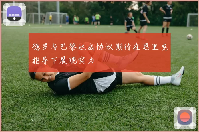 德罗与巴黎达成协议期待在恩里克指导下展现实力