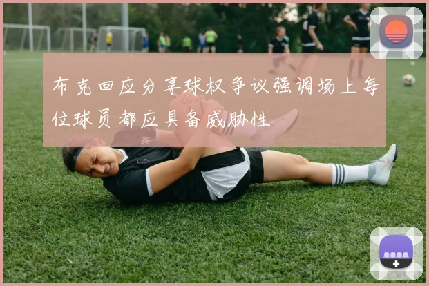 布克回应分享球权争议强调场上每位球员都应具备威胁性